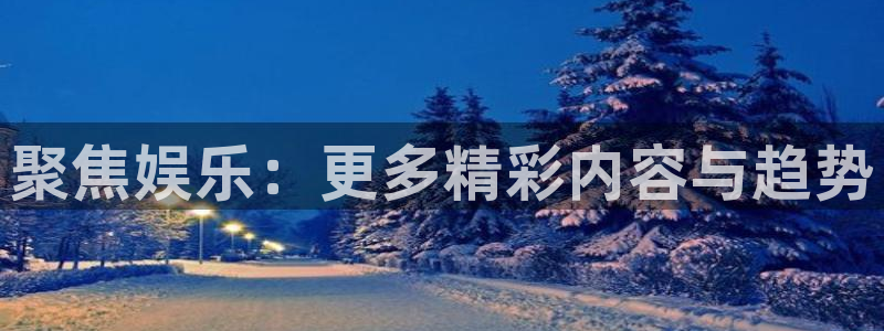 彩神8官网500：聚焦娱乐：更多精彩内容与趋势