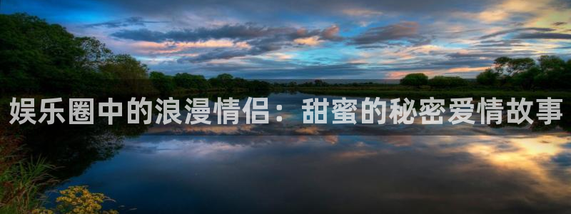 彩神v11：娱乐圈中的浪漫情侣：甜蜜的秘密爱情故事