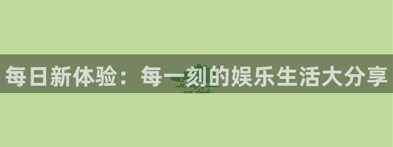 彩神8彩平台：每日新体验：每一刻的娱乐生活大分享