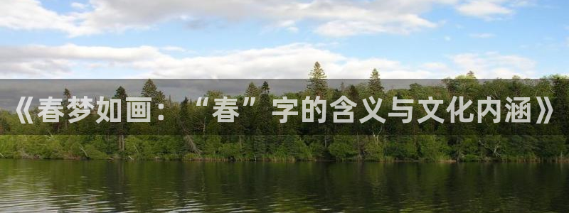 彩神iii彩神中国：《春梦如画：“春”字的含义与文化内涵》