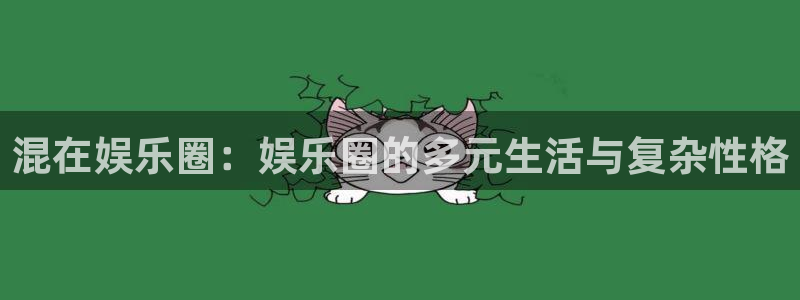 彩神8app：混在娱乐圈：娱乐圈的多元生活与复杂性格