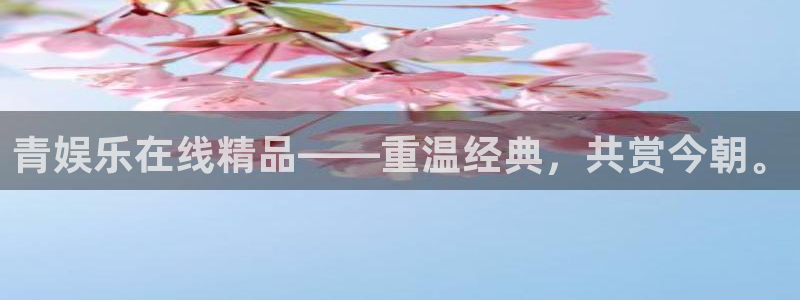 彩神v：青娱乐在线精品——重温经典，共赏今朝。