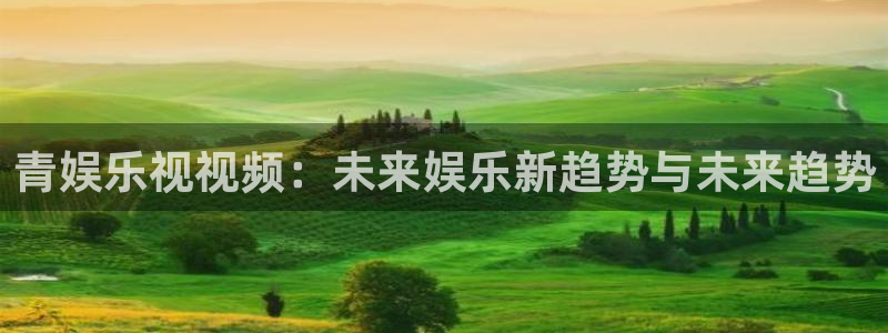 彩神通关：青娱乐视视频：未来娱乐新趋势与未来趋势