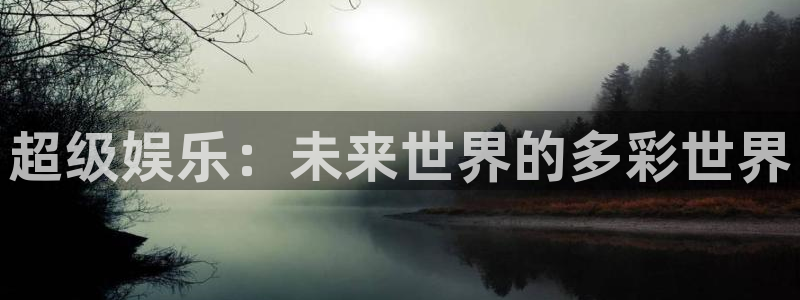 彩神vll官网：超级娱乐：未来世界的多彩世界