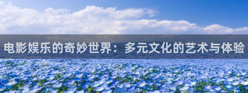 彩神flora：电影娱乐的奇妙世界：多元文化的艺术与体验