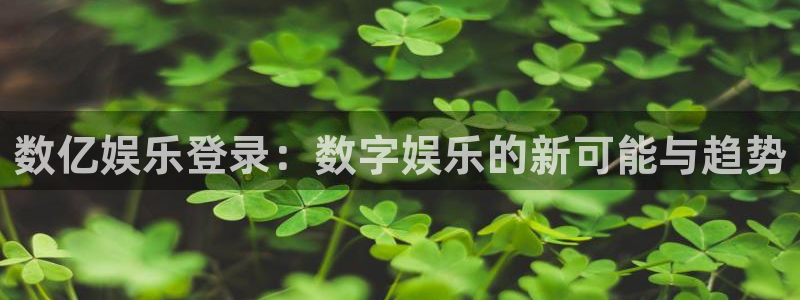 彩神flora：数亿娱乐登录：数字娱乐的新可能与趋势