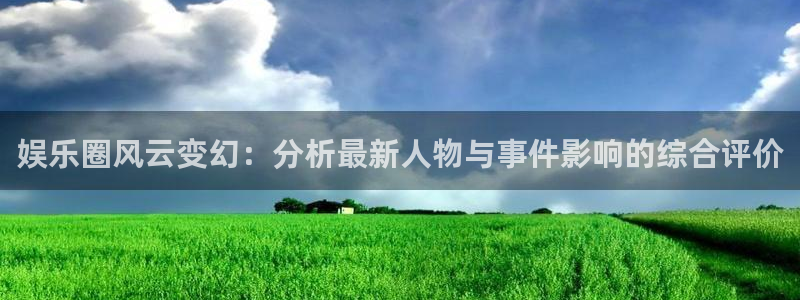 彩神大发：娱乐圈风云变幻：分析最新人物与事件影响的综合评价