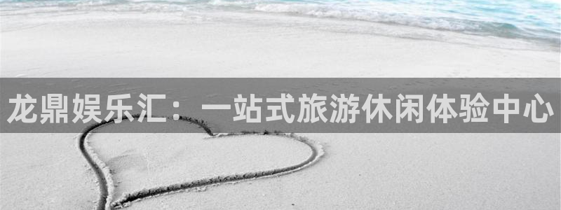 彩神8合法吗：龙鼎娱乐汇：一站式旅游休闲体验中心