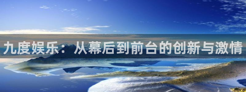 彩神vil：九度娱乐：从幕后到前台的创新与激情
