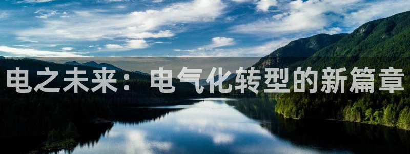 welcome彩神官网：电之未来：电气化转型的新篇章