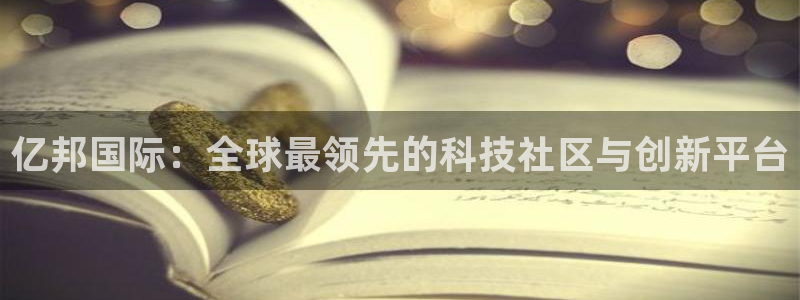 彩神首页下载：亿邦国际：全球最领先的科技社区与创新平台