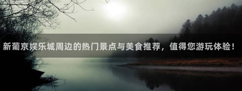 彩神vlll：新葡京娱乐城周边的热门景点与美食推荐，值得您游玩体验！