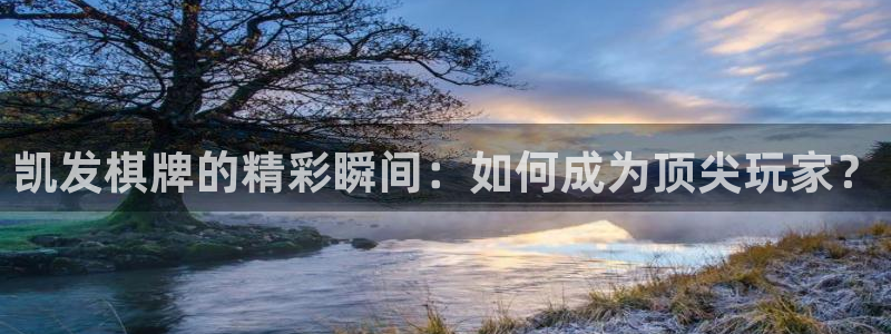 彩神v：凯发棋牌的精彩瞬间：如何成为顶尖玩家？