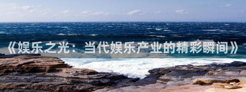 彩神x：《娱乐之光：当代娱乐产业的精彩瞬间》