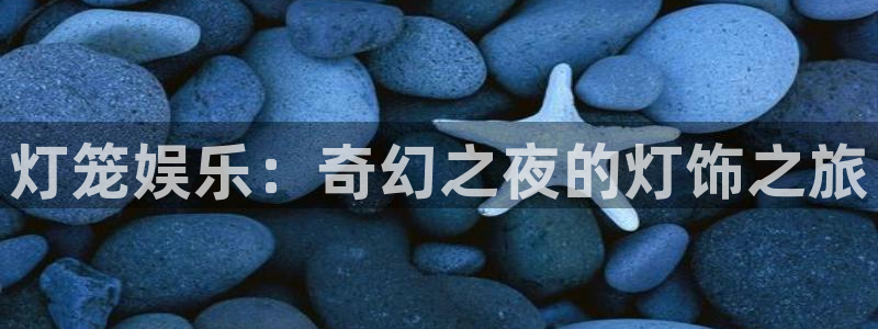 彩神8官网：灯笼娱乐：奇幻之夜的灯饰之旅