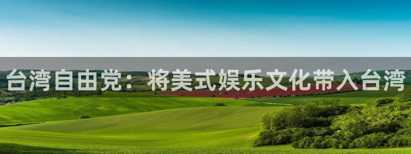 彩神争霸：台湾自由党：将美式娱乐文化带入台湾